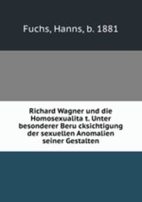 Richard Wagner und die Homosexualita?t. Unter besonderer Beru?cksichtigung der sexuellen Anomalien seiner Gestalten