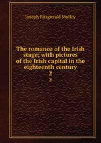 The romance of the Irish stage; with pictures of the Irish capital in the eighteenth century. 2