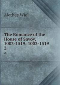 The Romance of the House of Savoy, 1003-1519: 1003-1519. 2