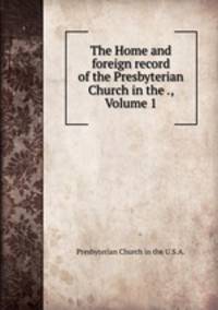 The Home and foreign record of the Presbyterian Church in the ., Volume 1