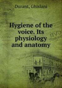 Hygiene of the voice. Its physiology and anatomy