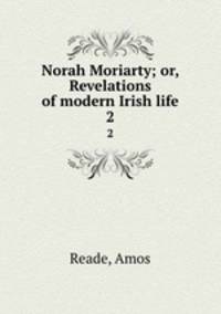Norah Moriarty; or, Revelations of modern Irish life. 2