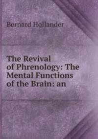 The Revival of Phrenology: The Mental Functions of the Brain: an .
