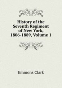 History of the Seventh Regiment of New York, 1806-1889, Volume 1
