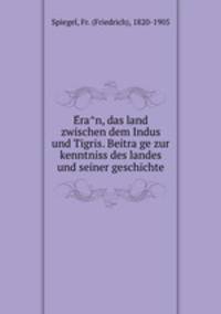 E?ra?n, das land zwischen dem Indus und Tigris. Beitra?ge zur kenntniss des landes und seiner geschichte
