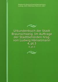 Urkundenbuch der Stadt Braunschweig. Im Auftrage der Stadtbehrden hrsg. von Ludwig Hnselmann. 4, pt.3