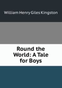 Round the World: A Tale for Boys