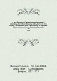 A new discovery of a vast country in America, extending above four thousand miles, between New France & New Mexico; with a description of the Great lakes, cataracts, rivers, plants, and animals. v.1-2