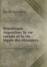 Republique Argentine: la vie sociale et la vie legale des etrangers