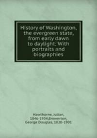 History of Washington, the evergreen state, from early dawn to daylight; With portraits and biographies