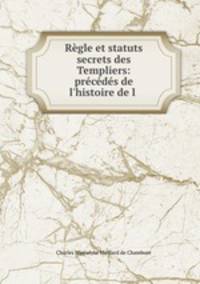 Regle et statuts secrets des Templiers: precedes de l