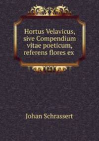 Hortus Velavicus, sive Compendium vitae poeticum, referens flores ex .