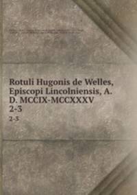 Rotuli Hugonis de Welles, Episcopi Lincolniensis, A.D. MCCIX-MCCXXXV. 2-3