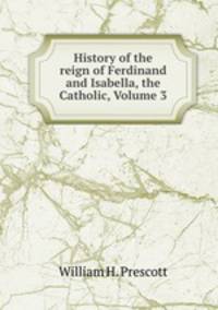 History of the reign of Ferdinand and Isabella, the Catholic, Volume 3