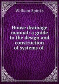 House drainage manual: a guide to the design and construction of systems of .