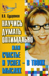 Научись думать оптимально, или Счастье и успех - в твоих мыслях! - (Человек новой цивилизации)