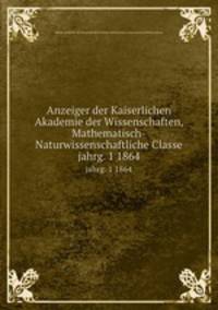 Anzeiger der Kaiserlichen Akademie der Wissenschaften, Mathematisch-Naturwissenschaftliche Classe. jahrg. 1 1864