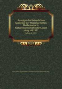 Anzeiger der Kaiserlichen Akademie der Wissenschaften, Mathematisch-Naturwissenschaftliche Classe. jahrg. 48 1911