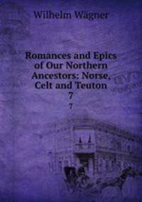 Romances and Epics of Our Northern Ancestors: Norse, Celt and Teuton. 7