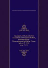Anzeiger der Kaiserlichen Akademie der Wissenschaften, Mathematisch-Naturwissenschaftliche Classe. jahrg. 47 1910