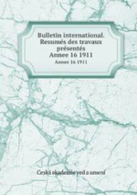 Bulletin international. Resums des travaux prsents. Annee 16 1911