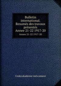 Bulletin international. Resums des travaux prsents. Annee 21-22 1917-20