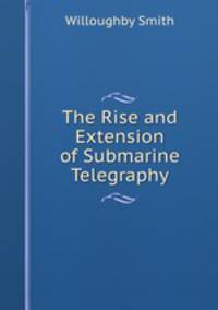 The Rise and Extension of Submarine Telegraphy