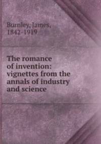 The romance of invention: vignettes from the annals of industry and science