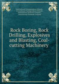 Rock Boring, Rock Drilling, Explosives and Blasting, Coal-cutting Machinery .