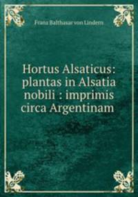 Hortus Alsaticus: plantas in Alsatia nobili : imprimis circa Argentinam .