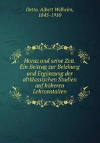 Horaz und seine Zeit. Ein Beitrag zur Belebung und Erganzung der altklassischen Studien auf hoheren Lehranstalten
