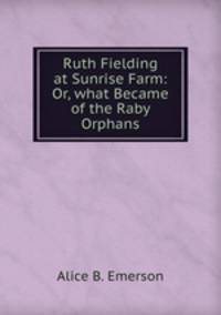 Ruth Fielding at Sunrise Farm: Or, what Became of the Raby Orphans