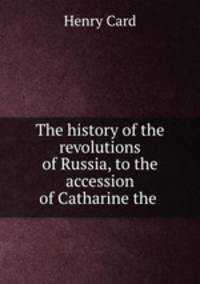 The history of the revolutions of Russia, to the accession of Catharine the .