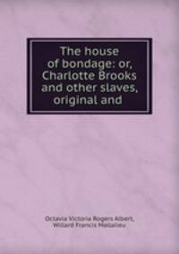 The house of bondage: or, Charlotte Brooks and other slaves, original and .