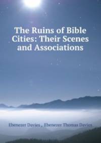 The Ruins of Bible Cities: Their Scenes and Associations