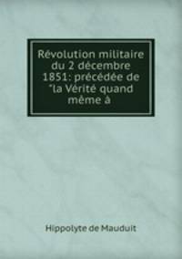 Revolution militaire du 2 decembre 1851: precedee de "la Verite quand meme a .