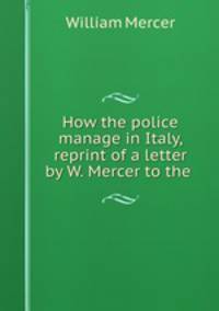 How the police manage in Italy, reprint of a letter by W. Mercer to the .