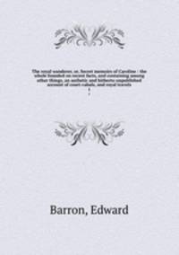 The royal wanderer, or, Secret memoirs of Caroline : the whole founded on recent facts, and containing among other things, an authetic and hitherto unpublished account of court-cabals, and royal travels. 1