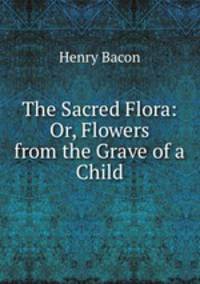 The Sacred Flora: Or, Flowers from the Grave of a Child