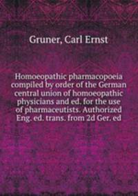Homoeopathic pharmacopoeia compiled by order of the German central union of homoeopathic physicians and ed. for the use of pharmaceutists. Authorized Eng. ed. trans. from 2d Ger. ed