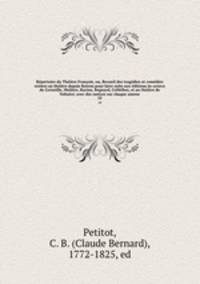 Repertoire du Theatre Francois, ou, Recueil des tragedies et comedies restees au theatre depuis Rotrou pour faire suite aux editions in-octavo de Corneille, Moliere, Racine, Regnard, Crebillon, et au theatre de Voltaire; avec des notices sur chaque auteur
