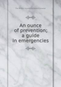 An ounce of prevention; a guide in emergencies
