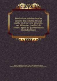 Re?ve?lations puise?es dans les cartons des comite?s de salut public et de su?rete? ge?ne?rale, ou, Me?moires (ine?dits) de Se?nart, agent du gouvernement re?volutionnaire
