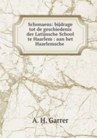 Schonaeus: bijdrage tot de geschiedenis der Latijnsche School te Haarlem : aan het Haarlemsche .