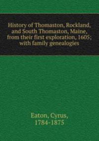 History of Thomaston, Rockland, and South Thomaston, Maine, from their first exploration, 1605; with family genealogies