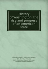 History of Washington; the rise and progress of an American state