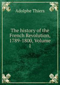 The history of the French Revolution, 1789-1800, Volume 1