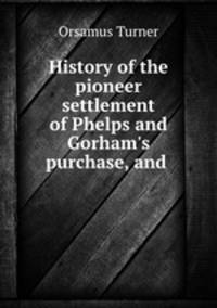 History of the pioneer settlement of Phelps and Gorham