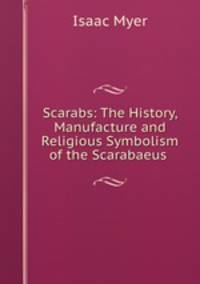 Scarabs: The History, Manufacture and Religious Symbolism of the Scarabaeus .