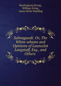 Salmagundi: Or, The Whim-whams and Opinions of Launcelot Langstaff, Esq., and Others .
